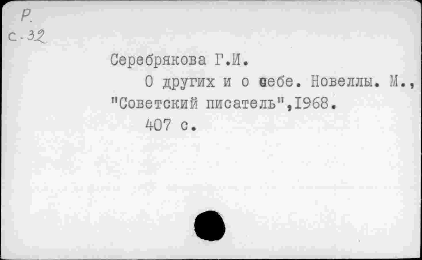 ﻿Серебрякова Г.И.
О других и о вебе. Новеллы. М. "Советский писатель",1968.
407 с.